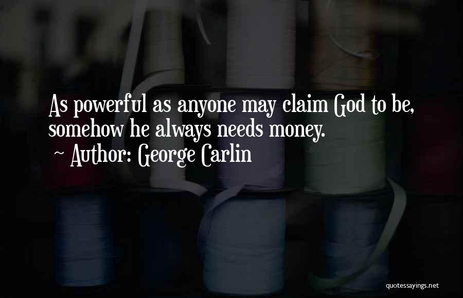 George Carlin Quotes: As Powerful As Anyone May Claim God To Be, Somehow He Always Needs Money.