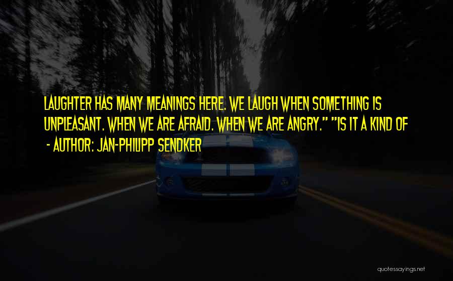Jan-Philipp Sendker Quotes: Laughter Has Many Meanings Here. We Laugh When Something Is Unpleasant. When We Are Afraid. When We Are Angry. Is