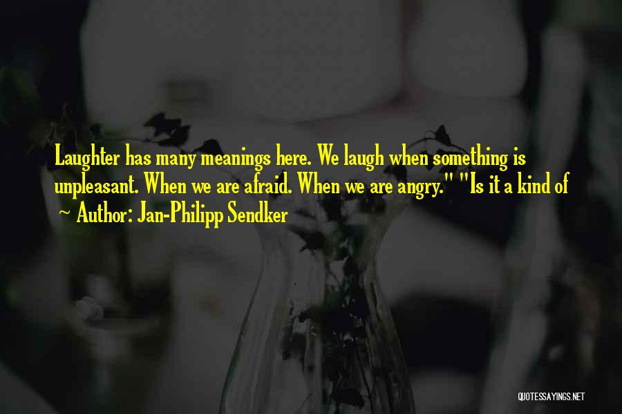 Jan-Philipp Sendker Quotes: Laughter Has Many Meanings Here. We Laugh When Something Is Unpleasant. When We Are Afraid. When We Are Angry. Is