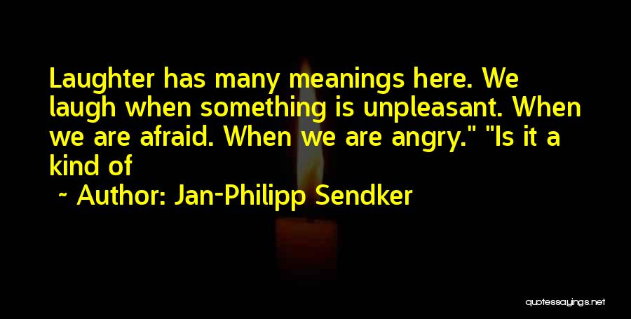 Jan-Philipp Sendker Quotes: Laughter Has Many Meanings Here. We Laugh When Something Is Unpleasant. When We Are Afraid. When We Are Angry. Is