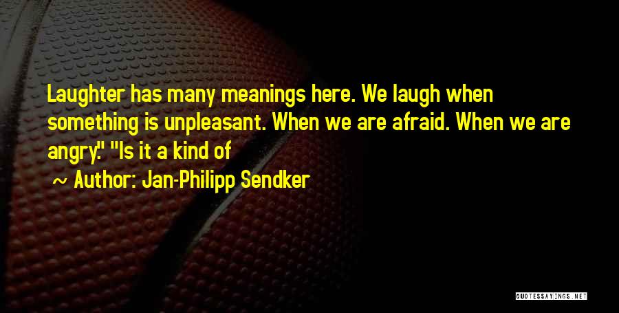 Jan-Philipp Sendker Quotes: Laughter Has Many Meanings Here. We Laugh When Something Is Unpleasant. When We Are Afraid. When We Are Angry. Is