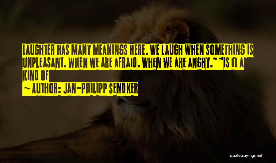 Jan-Philipp Sendker Quotes: Laughter Has Many Meanings Here. We Laugh When Something Is Unpleasant. When We Are Afraid. When We Are Angry. Is