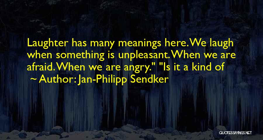 Jan-Philipp Sendker Quotes: Laughter Has Many Meanings Here. We Laugh When Something Is Unpleasant. When We Are Afraid. When We Are Angry. Is