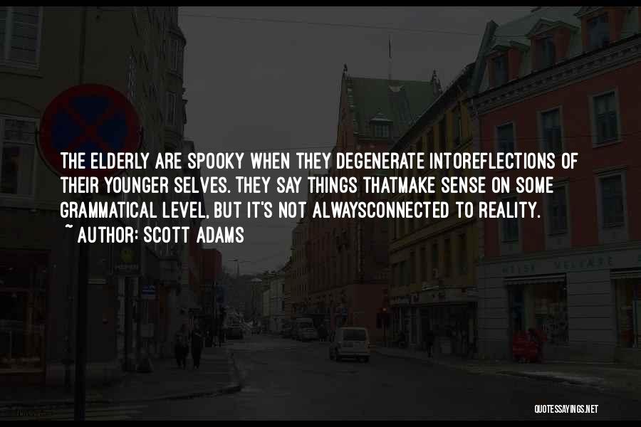 Scott Adams Quotes: The Elderly Are Spooky When They Degenerate Intoreflections Of Their Younger Selves. They Say Things Thatmake Sense On Some Grammatical