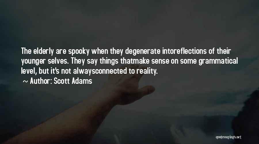 Scott Adams Quotes: The Elderly Are Spooky When They Degenerate Intoreflections Of Their Younger Selves. They Say Things Thatmake Sense On Some Grammatical