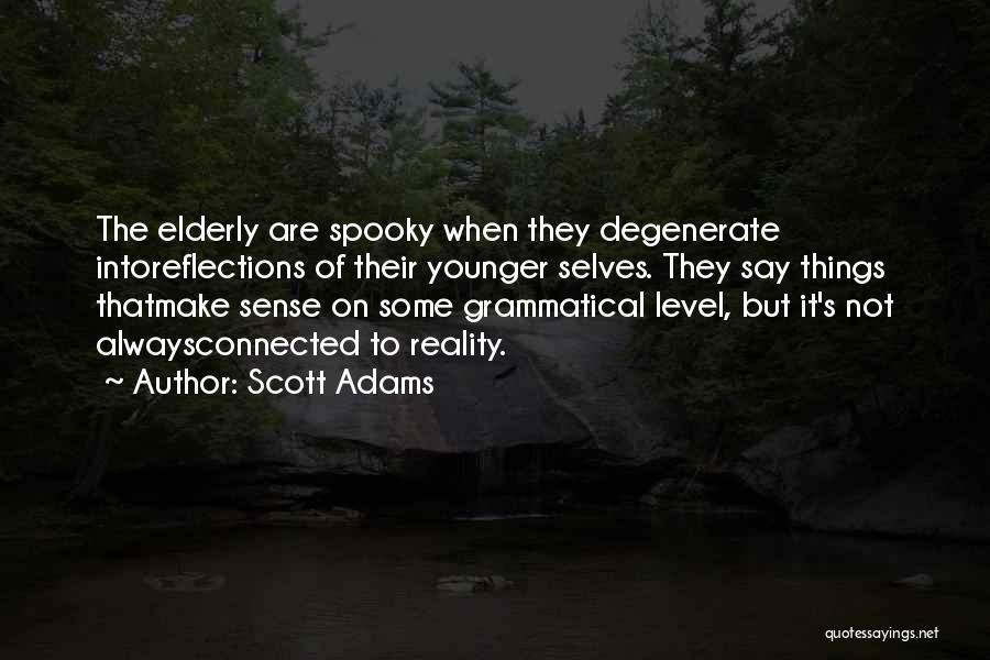 Scott Adams Quotes: The Elderly Are Spooky When They Degenerate Intoreflections Of Their Younger Selves. They Say Things Thatmake Sense On Some Grammatical