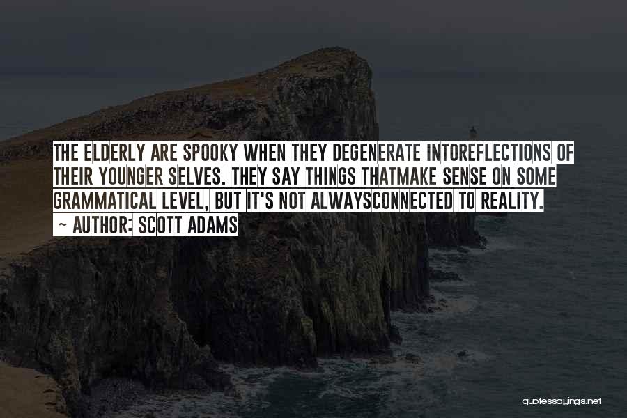 Scott Adams Quotes: The Elderly Are Spooky When They Degenerate Intoreflections Of Their Younger Selves. They Say Things Thatmake Sense On Some Grammatical