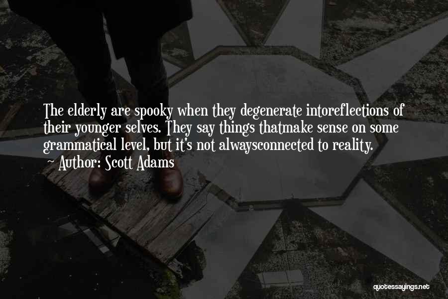 Scott Adams Quotes: The Elderly Are Spooky When They Degenerate Intoreflections Of Their Younger Selves. They Say Things Thatmake Sense On Some Grammatical