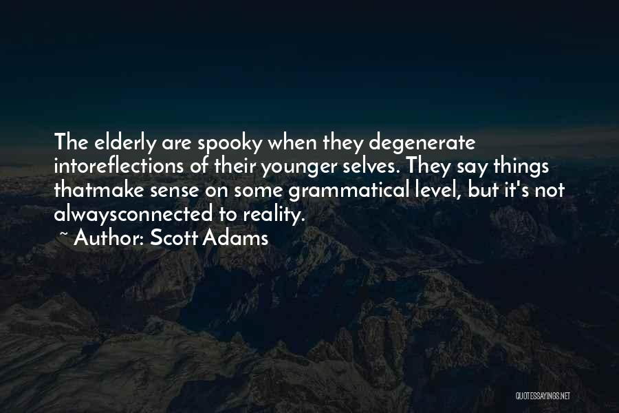 Scott Adams Quotes: The Elderly Are Spooky When They Degenerate Intoreflections Of Their Younger Selves. They Say Things Thatmake Sense On Some Grammatical