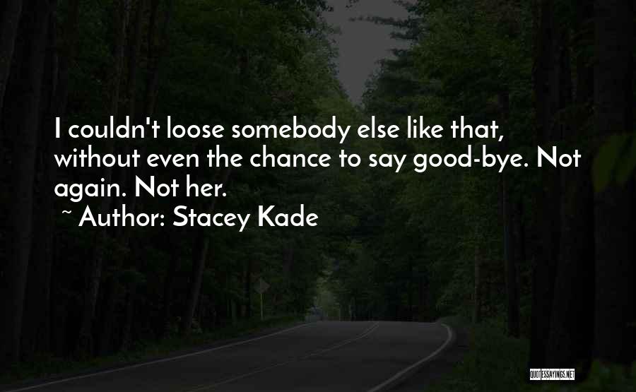 Stacey Kade Quotes: I Couldn't Loose Somebody Else Like That, Without Even The Chance To Say Good-bye. Not Again. Not Her.