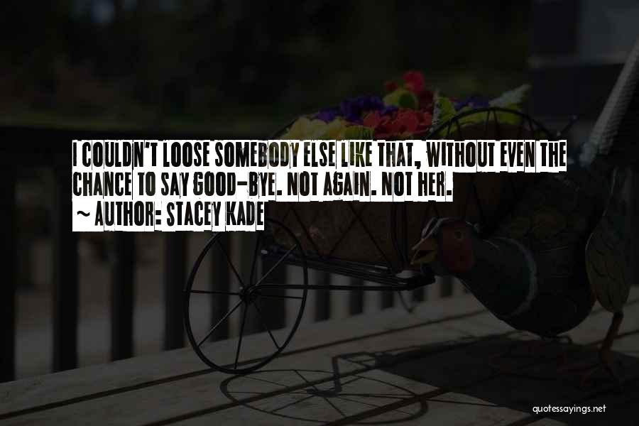 Stacey Kade Quotes: I Couldn't Loose Somebody Else Like That, Without Even The Chance To Say Good-bye. Not Again. Not Her.