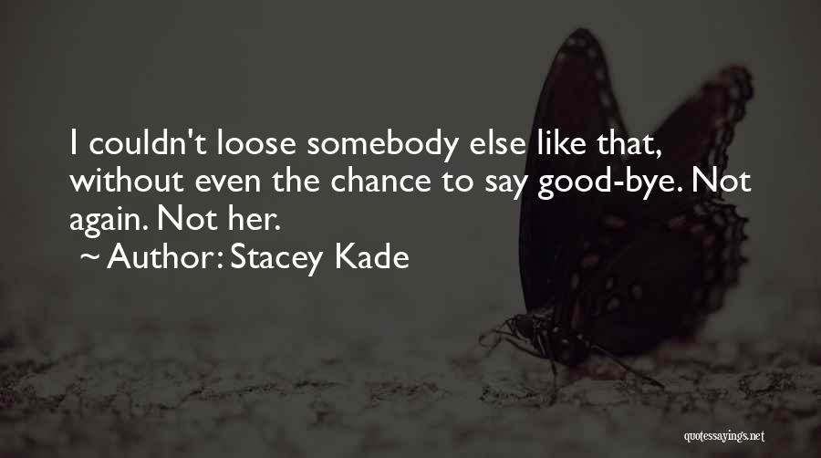 Stacey Kade Quotes: I Couldn't Loose Somebody Else Like That, Without Even The Chance To Say Good-bye. Not Again. Not Her.