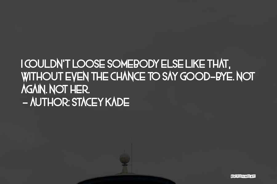 Stacey Kade Quotes: I Couldn't Loose Somebody Else Like That, Without Even The Chance To Say Good-bye. Not Again. Not Her.