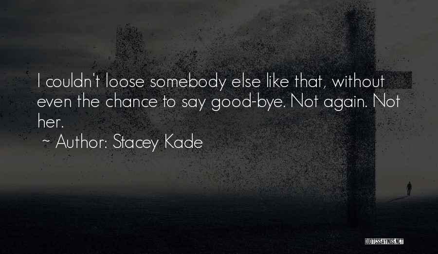 Stacey Kade Quotes: I Couldn't Loose Somebody Else Like That, Without Even The Chance To Say Good-bye. Not Again. Not Her.