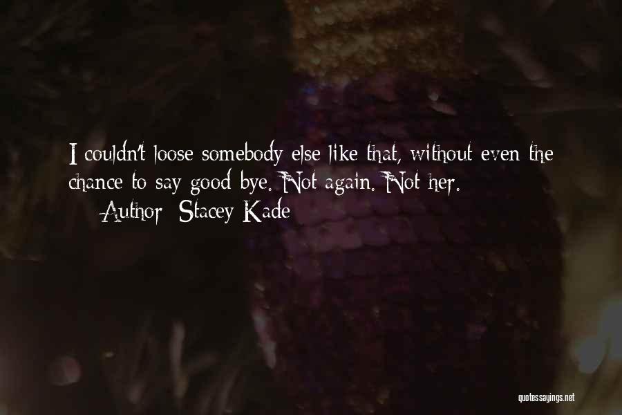 Stacey Kade Quotes: I Couldn't Loose Somebody Else Like That, Without Even The Chance To Say Good-bye. Not Again. Not Her.