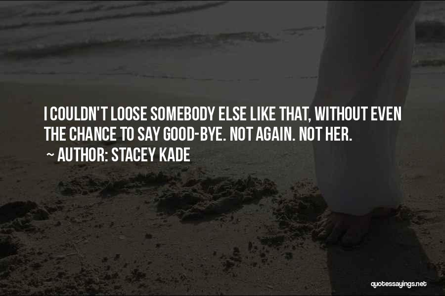 Stacey Kade Quotes: I Couldn't Loose Somebody Else Like That, Without Even The Chance To Say Good-bye. Not Again. Not Her.