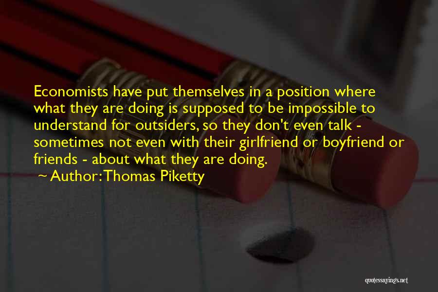 Thomas Piketty Quotes: Economists Have Put Themselves In A Position Where What They Are Doing Is Supposed To Be Impossible To Understand For