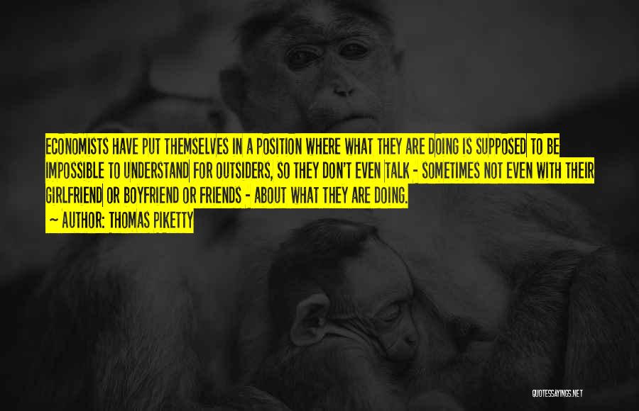 Thomas Piketty Quotes: Economists Have Put Themselves In A Position Where What They Are Doing Is Supposed To Be Impossible To Understand For
