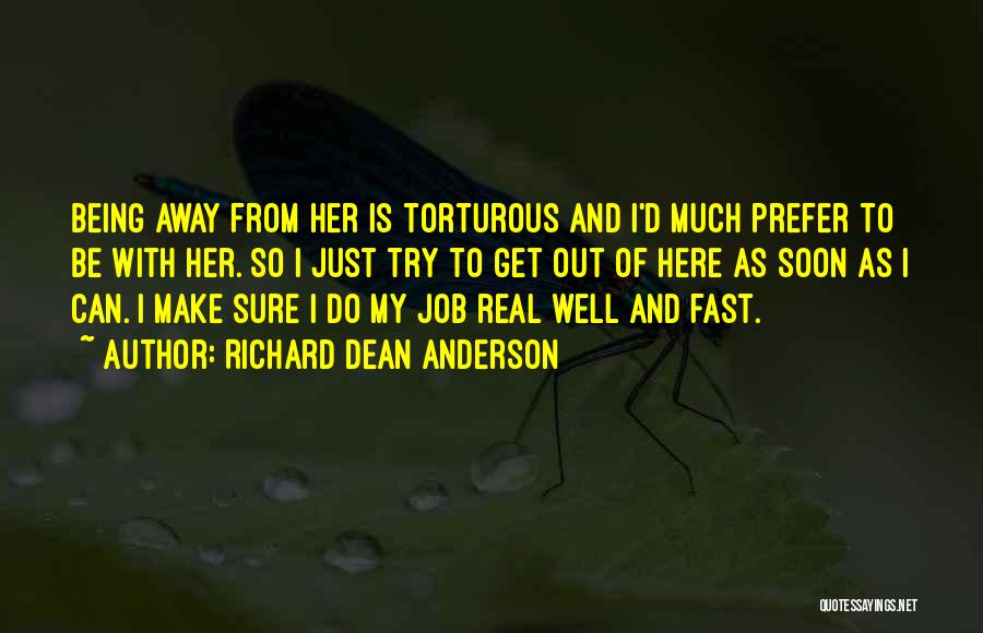 Richard Dean Anderson Quotes: Being Away From Her Is Torturous And I'd Much Prefer To Be With Her. So I Just Try To Get