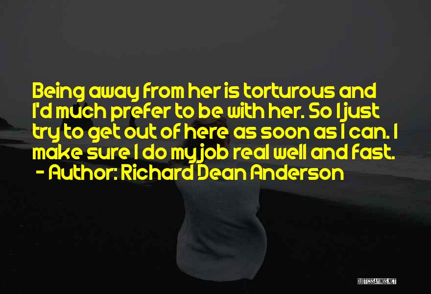 Richard Dean Anderson Quotes: Being Away From Her Is Torturous And I'd Much Prefer To Be With Her. So I Just Try To Get