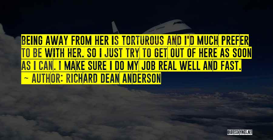 Richard Dean Anderson Quotes: Being Away From Her Is Torturous And I'd Much Prefer To Be With Her. So I Just Try To Get