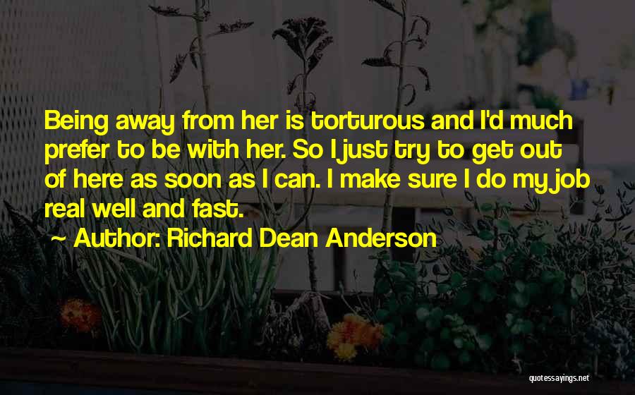 Richard Dean Anderson Quotes: Being Away From Her Is Torturous And I'd Much Prefer To Be With Her. So I Just Try To Get