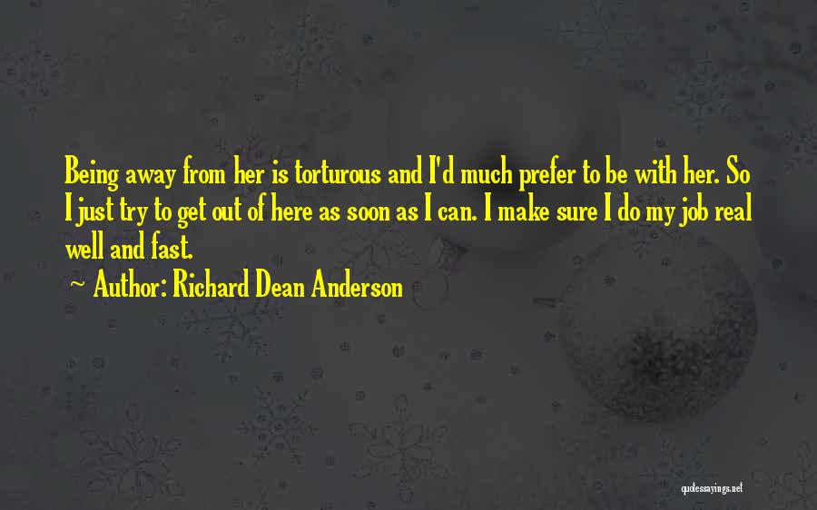 Richard Dean Anderson Quotes: Being Away From Her Is Torturous And I'd Much Prefer To Be With Her. So I Just Try To Get