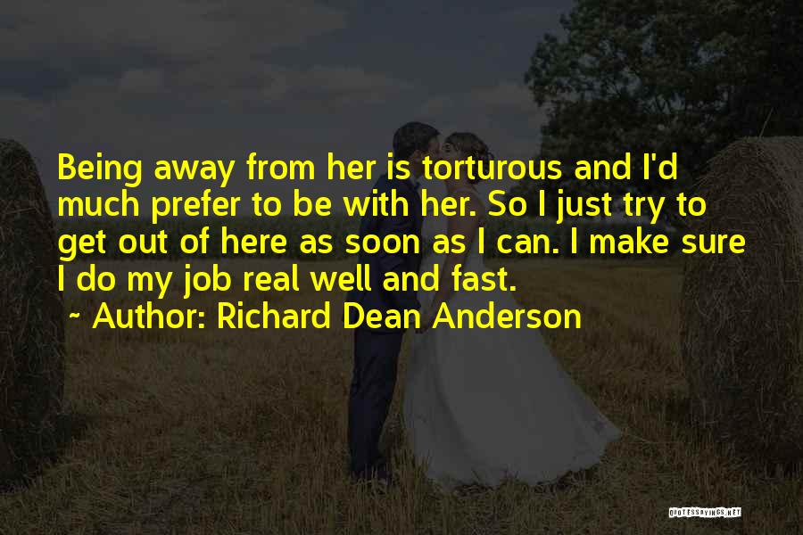 Richard Dean Anderson Quotes: Being Away From Her Is Torturous And I'd Much Prefer To Be With Her. So I Just Try To Get