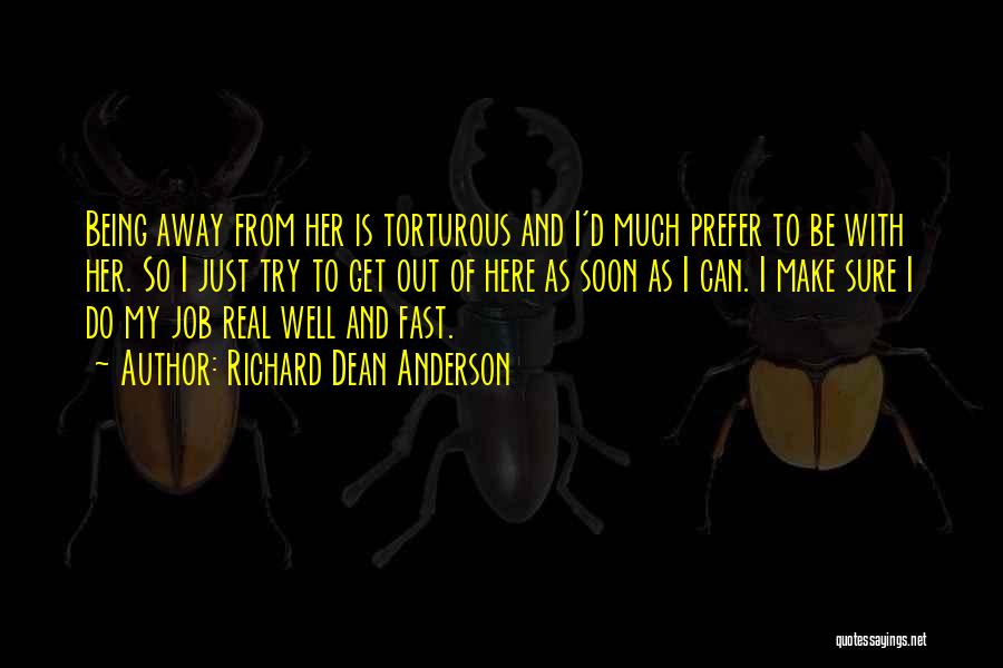 Richard Dean Anderson Quotes: Being Away From Her Is Torturous And I'd Much Prefer To Be With Her. So I Just Try To Get