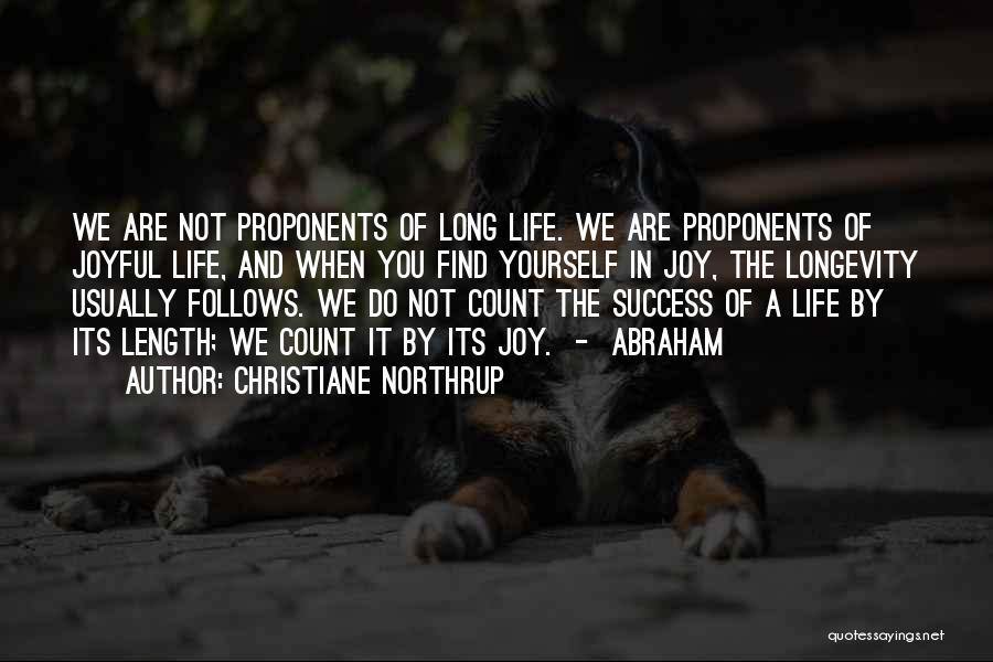 Christiane Northrup Quotes: We Are Not Proponents Of Long Life. We Are Proponents Of Joyful Life, And When You Find Yourself In Joy,