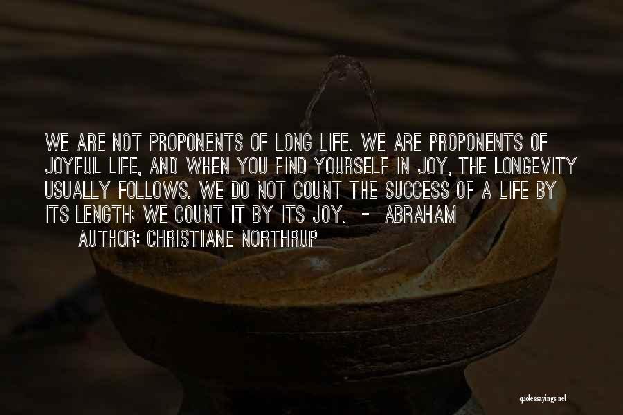 Christiane Northrup Quotes: We Are Not Proponents Of Long Life. We Are Proponents Of Joyful Life, And When You Find Yourself In Joy,