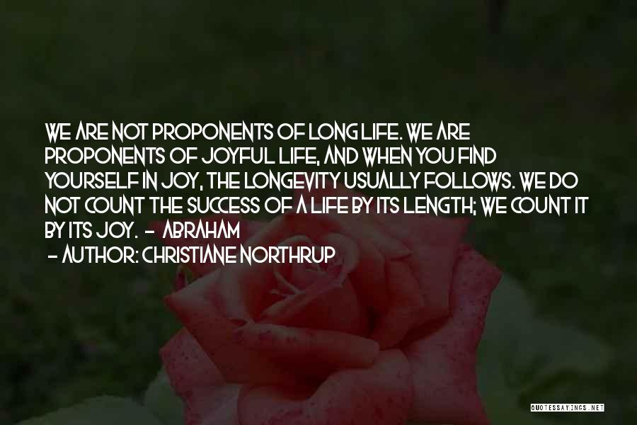 Christiane Northrup Quotes: We Are Not Proponents Of Long Life. We Are Proponents Of Joyful Life, And When You Find Yourself In Joy,