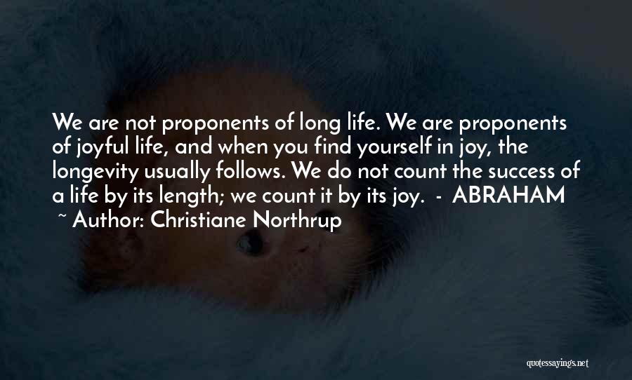 Christiane Northrup Quotes: We Are Not Proponents Of Long Life. We Are Proponents Of Joyful Life, And When You Find Yourself In Joy,