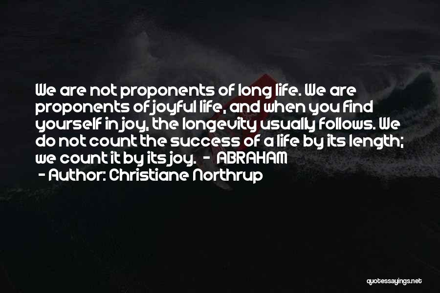 Christiane Northrup Quotes: We Are Not Proponents Of Long Life. We Are Proponents Of Joyful Life, And When You Find Yourself In Joy,