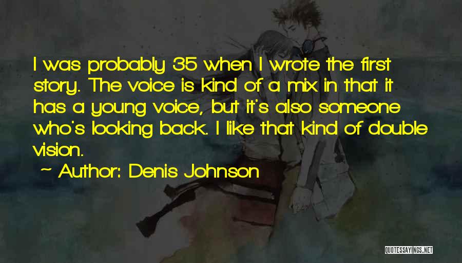 Denis Johnson Quotes: I Was Probably 35 When I Wrote The First Story. The Voice Is Kind Of A Mix In That It