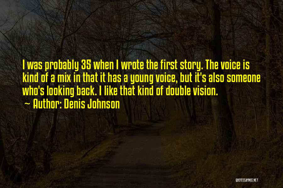 Denis Johnson Quotes: I Was Probably 35 When I Wrote The First Story. The Voice Is Kind Of A Mix In That It