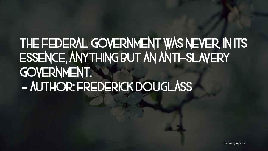 Frederick Douglass Quotes: The Federal Government Was Never, In Its Essence, Anything But An Anti-slavery Government.