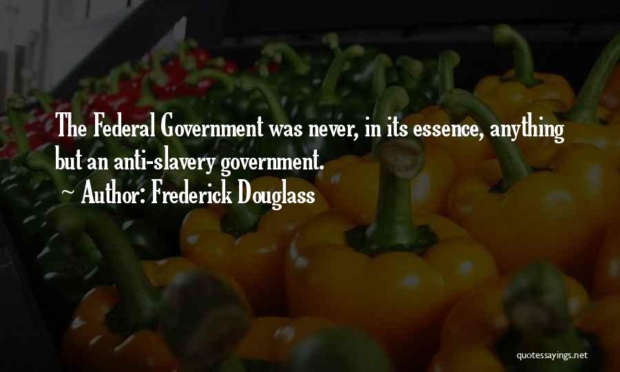 Frederick Douglass Quotes: The Federal Government Was Never, In Its Essence, Anything But An Anti-slavery Government.