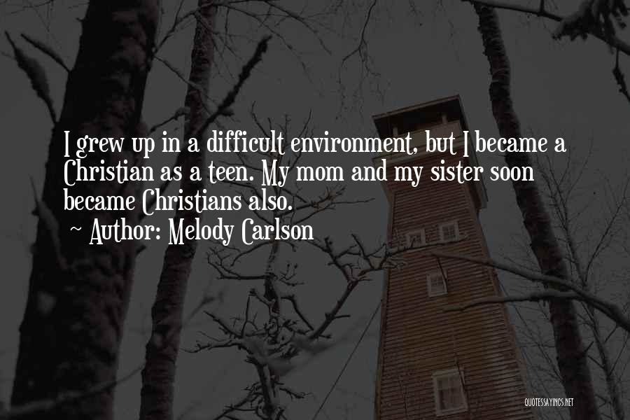 Melody Carlson Quotes: I Grew Up In A Difficult Environment, But I Became A Christian As A Teen. My Mom And My Sister