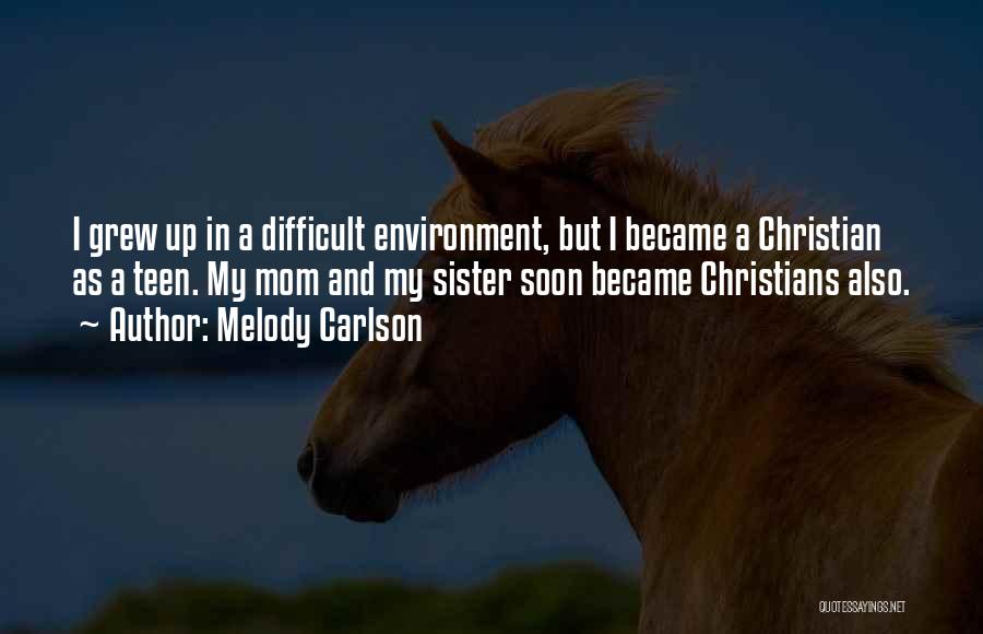 Melody Carlson Quotes: I Grew Up In A Difficult Environment, But I Became A Christian As A Teen. My Mom And My Sister