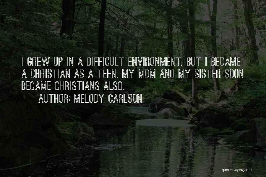 Melody Carlson Quotes: I Grew Up In A Difficult Environment, But I Became A Christian As A Teen. My Mom And My Sister
