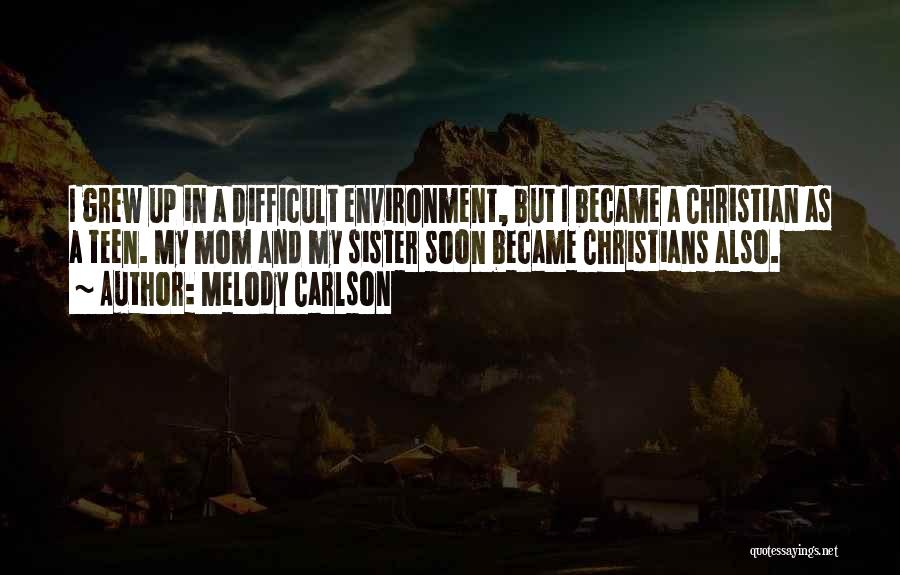Melody Carlson Quotes: I Grew Up In A Difficult Environment, But I Became A Christian As A Teen. My Mom And My Sister