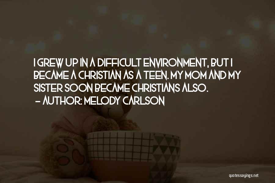 Melody Carlson Quotes: I Grew Up In A Difficult Environment, But I Became A Christian As A Teen. My Mom And My Sister