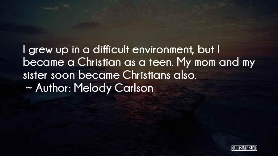 Melody Carlson Quotes: I Grew Up In A Difficult Environment, But I Became A Christian As A Teen. My Mom And My Sister