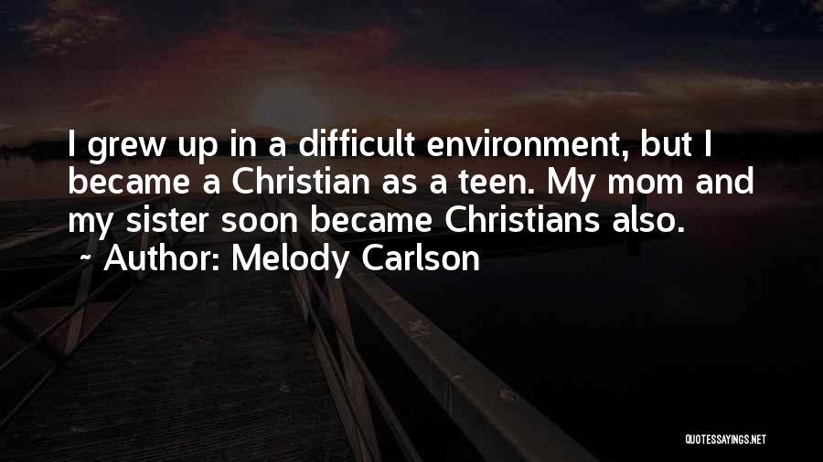Melody Carlson Quotes: I Grew Up In A Difficult Environment, But I Became A Christian As A Teen. My Mom And My Sister