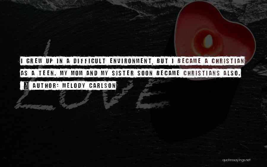 Melody Carlson Quotes: I Grew Up In A Difficult Environment, But I Became A Christian As A Teen. My Mom And My Sister