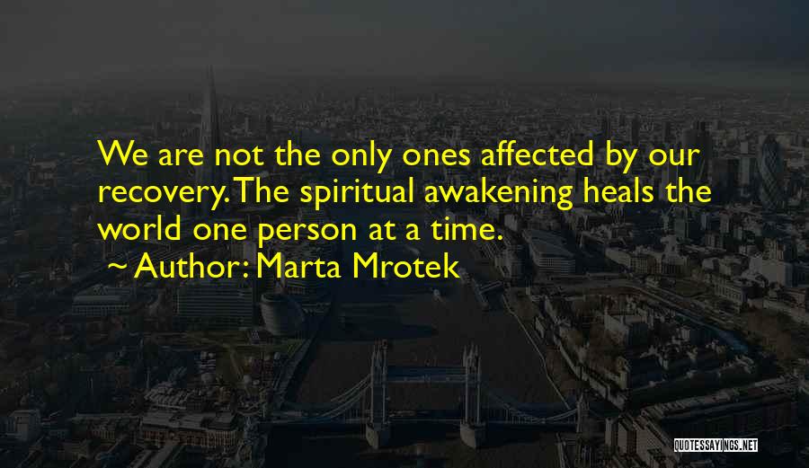 Marta Mrotek Quotes: We Are Not The Only Ones Affected By Our Recovery. The Spiritual Awakening Heals The World One Person At A