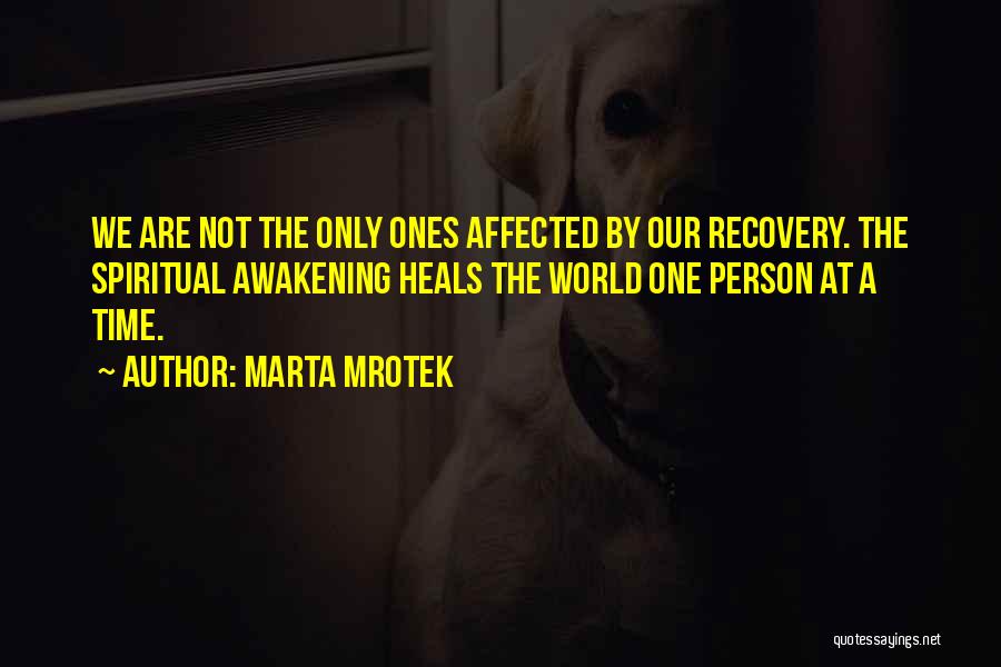 Marta Mrotek Quotes: We Are Not The Only Ones Affected By Our Recovery. The Spiritual Awakening Heals The World One Person At A