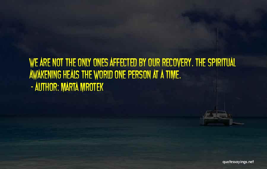 Marta Mrotek Quotes: We Are Not The Only Ones Affected By Our Recovery. The Spiritual Awakening Heals The World One Person At A