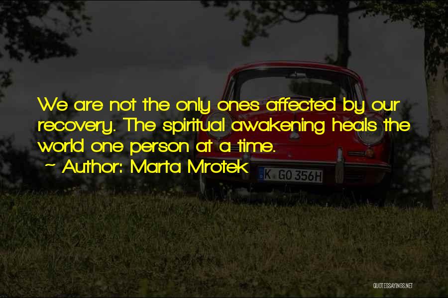 Marta Mrotek Quotes: We Are Not The Only Ones Affected By Our Recovery. The Spiritual Awakening Heals The World One Person At A